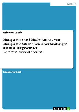 Kartonierter Einband Manipulation und Macht. Analyse von Manipulationstechniken in Verhandlungen auf Basis ausgewählter Kommunikationstheorien von Etienne Lasch