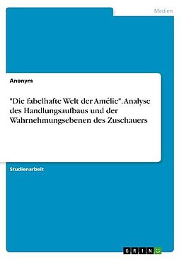 Kartonierter Einband "Die fabelhafte Welt der Amélie". Analyse des Handlungsaufbaus und der Wahrnehmungsebenen des Zuschauers von Anonymous