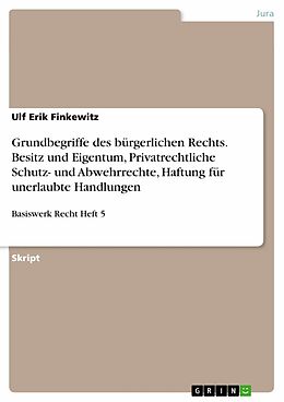 E-Book (pdf) Grundbegriffe des bürgerlichen Rechts. Besitz und Eigentum, Privatrechtliche Schutz- und Abwehrrechte, Haftung für unerlaubte Handlungen von Ulf Erik Finkewitz