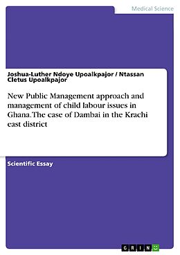 E-Book (pdf) New Public Management approach and management of child labour issues in Ghana. The case of Dambai in the Krachi east district von Joshua-Luther Ndoye Upoalkpajor, Ntassan Cletus Upoalkpajor