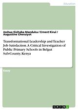 eBook (pdf) Transformational Leadership and Teacher Job Satisfaction. A Critical Investigation of Public Primary Schools in Belgut Sub-County, Kenya de Joshua Gichaba Manduku, Ernest Kirui, Augustine Cheruiyot