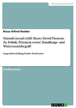 E-Book (pdf) Hannah Arendt trifft Henry David Thoreau. Zu Politik, Privatem sowie Handlungs- und Widerstandsbegriff von Klaus Alfred Hueber