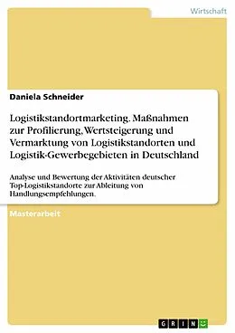 E-Book (epub) Logistikstandortmarketing. Maßnahmen zur Profilierung, Wertsteigerung und Vermarktung von Logistikstandorten und Logistik-Gewerbegebieten in Deutschland von Daniela Schneider