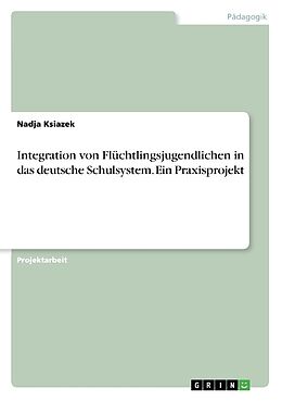 Kartonierter Einband Integration von Flüchtlingsjugendlichen in das deutsche Schulsystem. Ein Praxisprojekt von Nadja Ksiazek