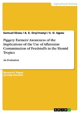 E-Book (pdf) Piggery Farmers' Awareness of the Implications of the Use of Aflatoxins Contamination of Feedstuffs in the Humid Tropics von Samuel Ekwu, A. E. Onyimonyi, S. O. Ugwu