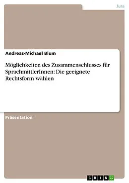 E-Book (pdf) Möglichkeiten des Zusammenschlusses für SprachmittlerInnen: Die geeignete Rechtsform wählen von Andreas-Michael Blum