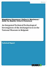 E-Book (pdf) An Integrated Technical-Technological Investigation of the Archangel Icon in the National Museum in Belgrade von Magdelena Stoyanova, Galina A. Maximova, Anna Ya. Mazina