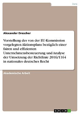 Kartonierter Einband Vorstellung des von der EU-Kommission vorgelegten Aktionsplans bezüglich einer fairen und effizienten Unternehmensbesteuerung und Analyse der Umsetzung der Richtlinie 2016/1164 in nationales deutsches Recht von Alexander Drescher