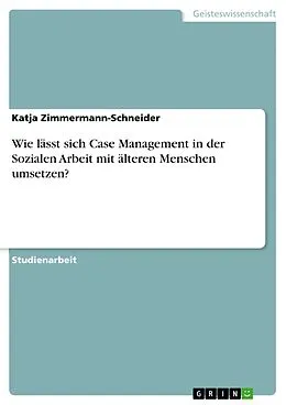E-Book (pdf) Wie lässt sich Case Management in der Sozialen Arbeit mit älteren Menschen umsetzen? von Katja Zimmermann-Schneider