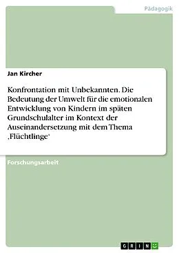 E-Book (pdf) Konfrontation mit Unbekannten. Die Bedeutung der Umwelt für die emotionalen Entwicklung von Kindern im späten Grundschulalter im Kontext der Auseinandersetzung mit dem Thema ,Flüchtlinge' von Jan Kircher