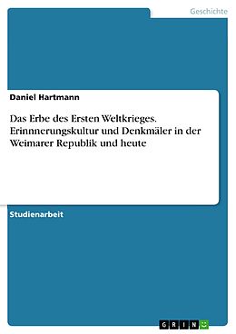 E-Book (pdf) Das Erbe des Ersten Weltkrieges. Erinnnerungskultur und Denkmäler in der Weimarer Republik und heute von Daniel Hartmann