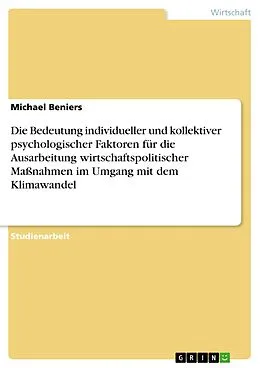 E-Book (pdf) Die Bedeutung individueller und kollektiver psychologischer Faktoren für die Ausarbeitung wirtschaftspolitischer Maßnahmen im Umgang mit dem Klimawandel von Michael Beniers