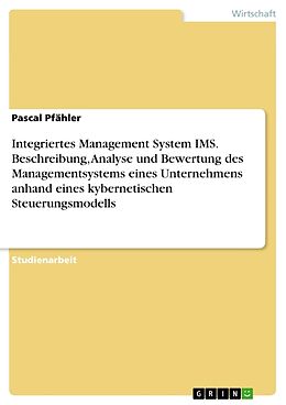 Kartonierter Einband Integriertes Management System IMS. Beschreibung, Analyse und Bewertung des Managementsystems eines Unternehmens anhand eines kybernetischen Steuerungsmodells von Pascal Pfähler
