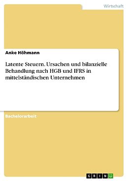 Kartonierter Einband Latente Steuern. Ursachen und bilanzielle Behandlung nach HGB und IFRS in mittelständischen Unternehmen von Anke Höhmann