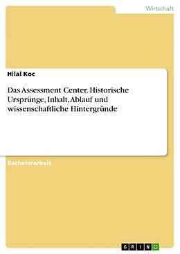 Kartonierter Einband Das Assessment Center. Historische Ursprünge, Inhalt, Ablauf und wissenschaftliche Hintergründe von Hilal Koc