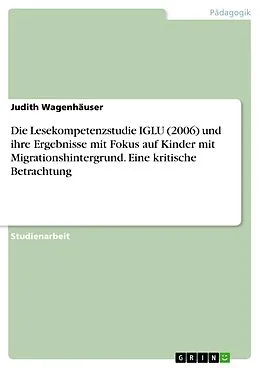 E-Book (pdf) Die Lesekompetenzstudie IGLU (2006) und ihre Ergebnisse mit Fokus auf Kinder mit Migrationshintergrund. Eine kritische Betrachtung von Judith Wagenhäuser