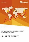 E-Book (epub) Smarte Arbeit. Die Digitale Fitness der Generation 50plus und ihre Bedeutung für die Wettbewerbsfähigkeit im demografischen Wandel von Denise Schmidt
