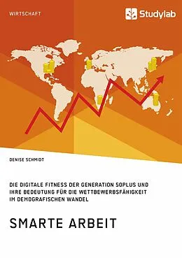 E-Book (epub) Smarte Arbeit. Die Digitale Fitness der Generation 50plus und ihre Bedeutung für die Wettbewerbsfähigkeit im demografischen Wandel von Denise Schmidt