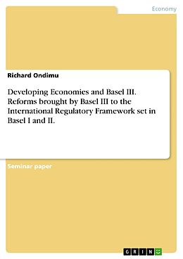 eBook (pdf) Developing Economies and Basel III. Reforms brought by Basel III to the International Regulatory Framework set in Basel I and II. de Richard Ondimu