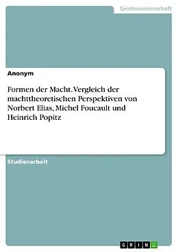 E-Book (pdf) Formen der Macht. Vergleich der machttheoretischen Perspektiven von Norbert Elias, Michel Foucault und Heinrich Popitz von 