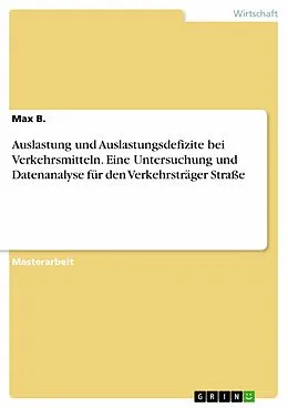 E-Book (pdf) Auslastung und Auslastungsdefizite bei Verkehrsmitteln. Eine Untersuchung und Datenanalyse für den Verkehrsträger Straße von Max B.