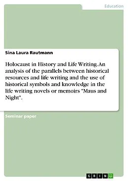 E-Book (pdf) Holocaust in History and Life Writing. An analysis of the parallels between historical resources and life writing and the use of historical symbols and knowledge in the life writing novels or memoirs "Maus and Night". von Sina Laura Rautmann