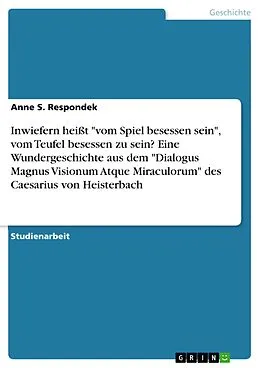 E-Book (pdf) Inwiefern heißt "vom Spiel besessen sein", vom Teufel besessen zu sein? Eine Wundergeschichte aus dem "Dialogus Magnus Visionum Atque Miraculorum" des Caesarius von Heisterbach von Anne S. Respondek
