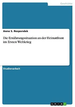 E-Book (pdf) Die Ernährungssituation an der Heimatfront im Ersten Weltkrieg von Anne S. Respondek