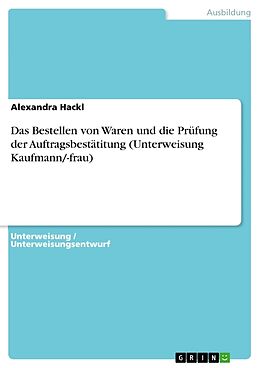 Kartonierter Einband Das Bestellen von Waren und die Prüfung der Auftragsbestätitung (Unterweisung Kaufmann/-frau) von Alexandra Hackl