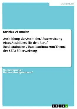 E-Book (pdf) Ausbildung der Ausbilder. Unterweisung eines Ausbilders für den Beruf Bankkaufmann / Bankkauffrau zum Thema der SEPA Überweisung von Mathias Obermaier