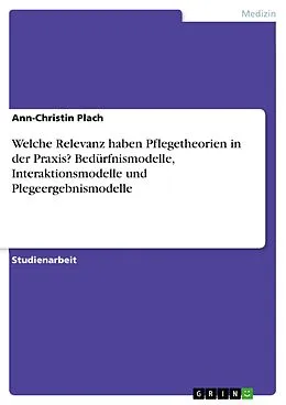 E-Book (epub) Welche Relevanz haben Pflegetheorien in der Praxis? Bedürfnismodelle, Interaktionsmodelle und Plegeergebnismodelle von Ann-Christin Plach
