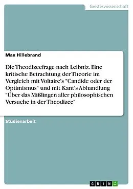 E-Book (pdf) Die Theodizeefrage nach Leibniz. Eine kritische Betrachtung der Theorie im Vergleich mit Voltaire's "Candide oder der Optimismus" und mit Kant's Abhandlung "Über das Mißlingen aller philosophischen Versuche in der Theodizee" von Max Hillebrand