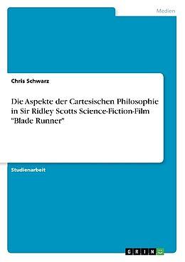 Kartonierter Einband Die Aspekte der Cartesischen Philosophie in Sir Ridley Scotts Science-Fiction-Film "Blade Runner" von Chris Schwarz