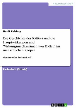 E-Book (pdf) Die Geschichte des Kaffees und die Hauptwirkungen und Wirkungsmechanismen von Koffein im menschlichen Körper von Hanif Rahimy
