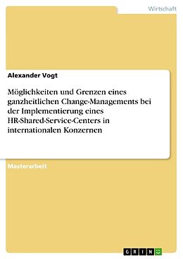 Kartonierter Einband Möglichkeiten und Grenzen eines ganzheitlichen Change-Managements bei der Implementierung eines HR-Shared-Service-Centers in internationalen Konzernen von Alexander Vogt