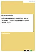 E-Book (pdf) Einfluss mobiler Endgeräte und Social Media auf CRM (Costumer Relationship Management) von Alexander Schmitt