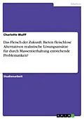 E-Book (pdf) Das Fleisch der Zukunft. Bieten fleischlose Alternativen realistische Lösungsansätze für durch Massentierhaltung entstehende Problematiken? von Charlotte Wulff