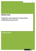 E-Book (pdf) Implizites und explizites Lernen beim Fußball-Sportunterricht von Michael Fuchs
