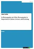 E-Book (pdf) Is Photography Art? Why Photography Is Important to Culture, Science, and Learning von John Tuttle
