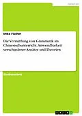 E-Book (pdf) Die Vermittlung von Grammatik im Chinesischunterricht. Anwendbarkeit verschiedener Ansätze und Theorien von Imke Fischer