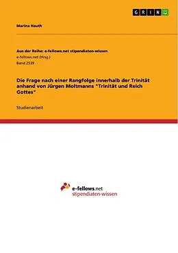 E-Book (pdf) Die Frage nach einer Rangfolge innerhalb der Trinität anhand von Jürgen Moltmanns "Trinität und Reich Gottes" von Marina Hauth