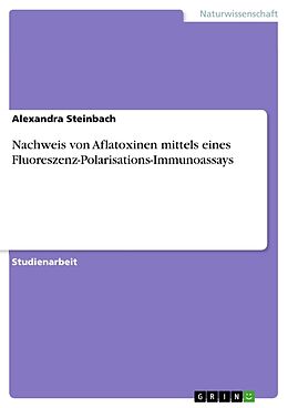 Kartonierter Einband Nachweis von Aflatoxinen mittels eines Fluoreszenz-Polarisations-Immunoassays von Alexandra Steinbach