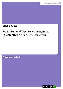 Kartonierter Einband Raum, Zeit und Wechselwirkung in der Quantentheorie der Ur-Alternativen von Martin Kober