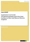 E-Book (pdf) Legitimation von Gewalt. Zwangsanwendungen durch den Staat. Ludwig von Mises und Mancur Olson im Vergleich von Laura Ortloff