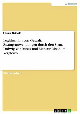 E-Book (pdf) Legitimation von Gewalt. Zwangsanwendungen durch den Staat. Ludwig von Mises und Mancur Olson im Vergleich von Laura Ortloff