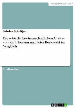E-Book (pdf) Die wirtschaftswissenschaftlichen Ansätze von Karl Homann und Peter Koslowski im Vergleich von Sabrina Schultjan