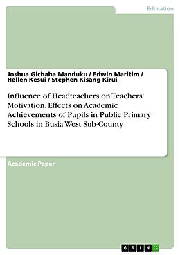 E-Book (pdf) Influence of Headteachers on Teachers' Motivation. Effects on Academic Achievements of Pupils in Public Primary Schools in Busia West Sub-County von Joshua Gichaba Manduku, Edwin Maritim, Hellen Kesui