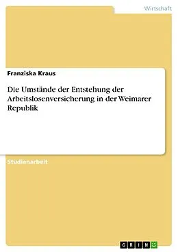 E-Book (pdf) Die Umstände der Entstehung der Arbeitslosenversicherung in der Weimarer Republik von Franziska Kraus