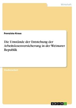 Kartonierter Einband Die Umstände der Entstehung der Arbeitslosenversicherung in der Weimarer Republik von Franziska Kraus