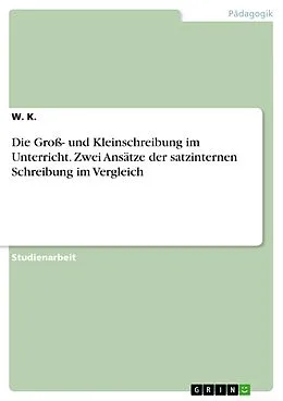 E-Book (pdf) Die Groß- und Kleinschreibung im Unterricht. Zwei Ansätze der satzinternen Schreibung im Vergleich von W. K.